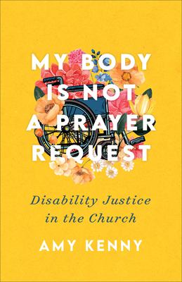 The book cover for "My Body is Not a Prayer Request: Disability Justice in the Church" by Amy Kenny.