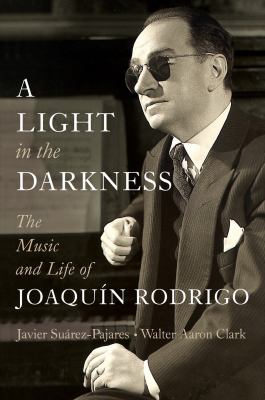The book cover for "A Light in the Darkness: The Music and Life of Joaquin Rodrigo" by Javier Suarez-Pajares and Walter Aaron Clark.