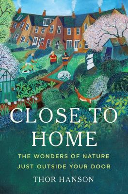The book cover for "Close to Home: The Wonders of Nature Just Outside Your Door" by Thor Hanson. This book fits the prompt "Books for Earth Day."