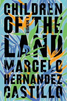 The book cover for "Children of the Land: A Memoir" by Marcelo Hernandez Castillo. This book fits the prompt "a book with an immigrant protagonist."