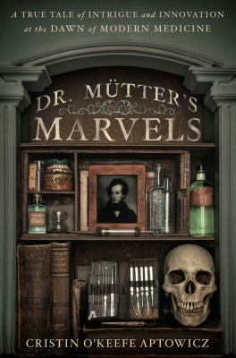 The book cover for "Dr. Mutter's Marvels: A True Tale of Intrigue and Innovation at the Dawn of Modern Medicine" by Christin O'Keefe Aptowicz. This book fits the prompt "Books by Local Authors."